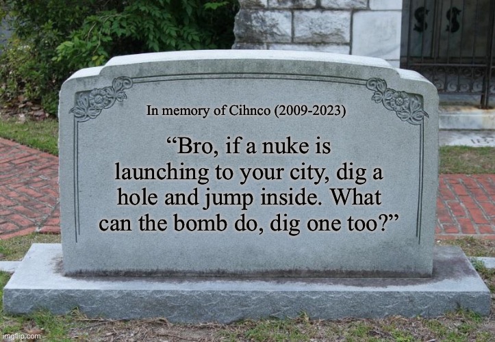 A person who thinks all the time, has nothing to think about except thoughts. | In memory of Cihnco (2009-2023); “Bro, if a nuke is launching to your city, dig a hole and jump inside. What can the bomb do, dig one too?” | image tagged in gravestone correct text,nuke,a person who thinks all the time | made w/ Imgflip meme maker