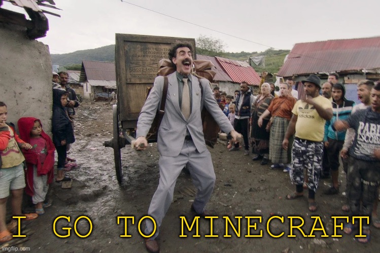 Borat i go to america | I GO TO MINECRAFT | image tagged in borat i go to america | made w/ Imgflip meme maker
