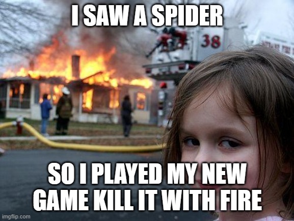 Disaster Girl Meme | I SAW A SPIDER; SO I PLAYED MY NEW GAME KILL IT WITH FIRE | image tagged in memes,disaster girl | made w/ Imgflip meme maker