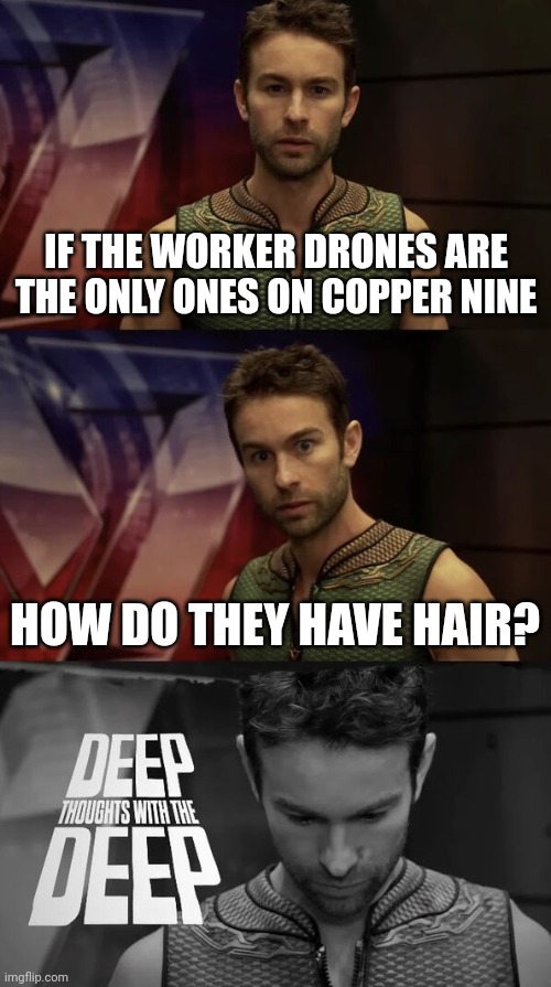 Deep thoughts with the deep | IF THE WORKER DRONES ARE THE ONLY ONES ON COPPER NINE HOW DO THEY HAVE HAIR? | image tagged in deep thoughts with the deep | made w/ Imgflip meme maker