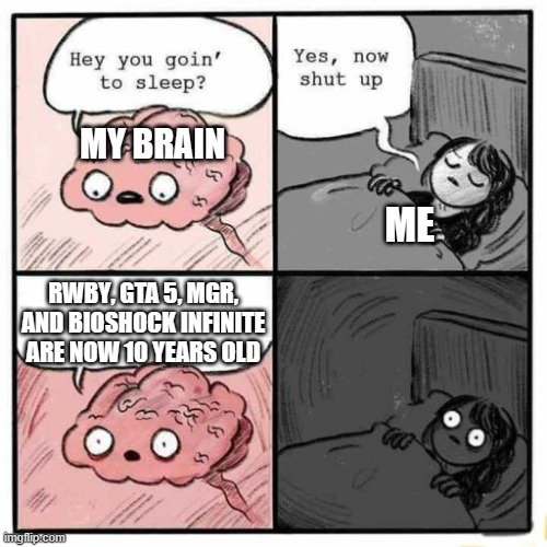 Hey you going to sleep? | MY BRAIN; ME; RWBY‚ GTA 5‚ MGR‚ AND BIOSHOCK INFINITE ARE NOW 10 YEARS OLD | image tagged in hey you going to sleep,gaming,memes | made w/ Imgflip meme maker