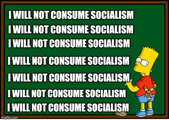 Simpson’s Blackboard | I WILL NOT CONSUME SOCIALISM I WILL NOT CONSUME SOCIALISM I WILL NOT CONSUME SOCIALISM I WILL NOT CONSUME SOCIALISM I WILL NOT CONSUME SOCIA | image tagged in simpson s blackboard | made w/ Imgflip meme maker