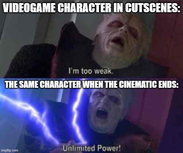 I’m too weak... UNLIMITED POWER | VIDEOGAME CHARACTER IN CUTSCENES:; THE SAME CHARACTER WHEN THE CINEMATIC ENDS: | image tagged in i m too weak unlimited power,gaming,video games,fun,memes,stop reading the tags | made w/ Imgflip meme maker