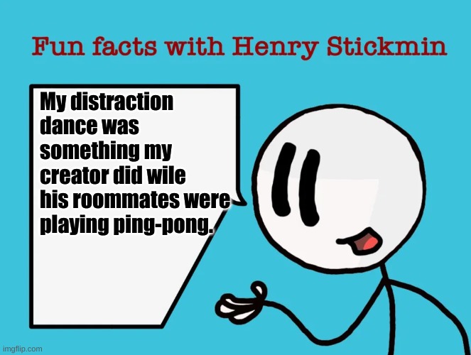 Henry Stickmin fun facts: The distraction dance backstory. | My distraction dance was something my creator did wile his roommates were playing ping-pong. | image tagged in fun facts with henry stickmin | made w/ Imgflip meme maker