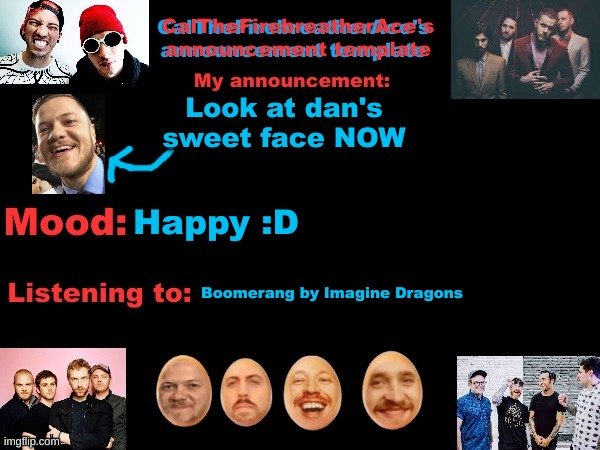 So. Cute. | Look at dan's sweet face NOW; Happy :D; Boomerang by Imagine Dragons | image tagged in calthefirebreatherace's announcement template the third,imagine dragons | made w/ Imgflip meme maker