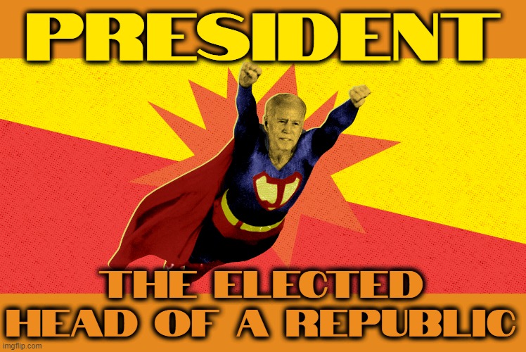 PRESIDENT OVER ALL REPUBLICANS IN THE ENITRE UNIVERSE! | PRESIDENT; THE ELECTED HEAD OF A REPUBLIC | image tagged in president,leader,potus,boss,commander in chief,super power | made w/ Imgflip meme maker