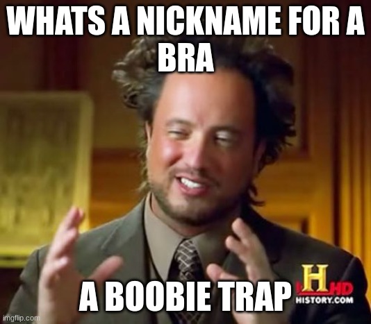 funny stuff | WHATS A NICKNAME FOR A
BRA; A BOOBIE TRAP | image tagged in memes,ancient aliens | made w/ Imgflip meme maker