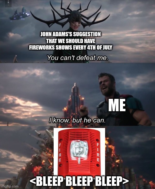 I hate fireworks, and fire alarm will drown the boom boom boom out | JOHN ADAMS'S SUGGESTION THAT WE SHOULD HAVE FIREWORKS SHOWS EVERY 4TH OF JULY; ME; <BLEEP BLEEP BLEEP> | image tagged in you can't defeat me,fireworks,fire alarm | made w/ Imgflip meme maker