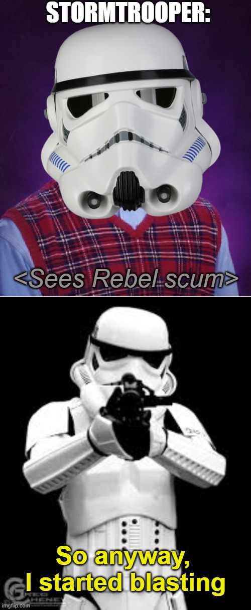 "Set Blasters on full. It's them! Blast them!" | STORMTROOPER:; <Sees Rebel scum>; So anyway, I started blasting | image tagged in memes,bad luck brian,stormtrooper shooting,so anyway i started blasting,red shirt,forever alone | made w/ Imgflip meme maker