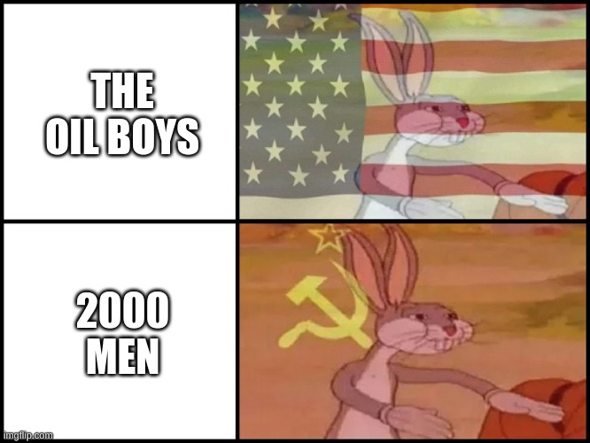 ye | THE OIL BOYS; 2000 MEN | image tagged in capitalist and communist,com cap | made w/ Imgflip meme maker