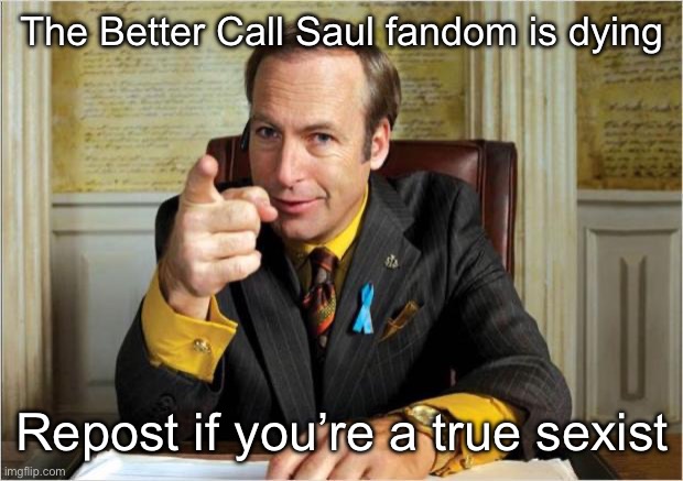 Better call saul | The Better Call Saul fandom is dying; Repost if you’re a true sexist | image tagged in better call saul | made w/ Imgflip meme maker