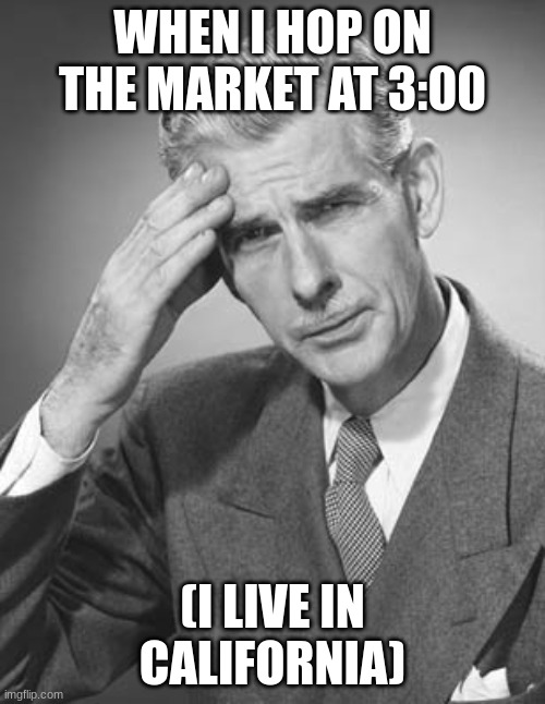 me when | WHEN I HOP ON THE MARKET AT 3:00; (I LIVE IN CALIFORNIA) | image tagged in me when | made w/ Imgflip meme maker