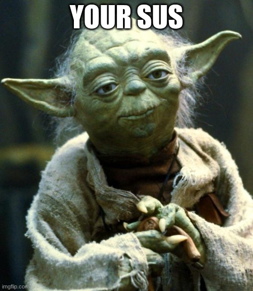 sus | YOUR SUS | image tagged in memes,star wars yoda | made w/ Imgflip meme maker
