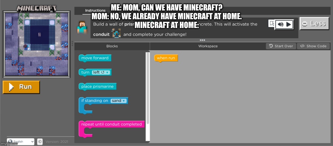 e | ME: MOM, CAN WE HAVE MINECRAFT?
MOM: NO, WE ALREADY HAVE MINECRAFT AT HOME.
MINECRAFT AT HOME: | image tagged in memes | made w/ Imgflip meme maker