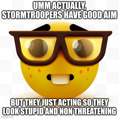 Nerd emoji | UMM ACTUALLY, STORMTROOPERS HAVE GOOD AIM BUT THEY JUST ACTING SO THEY LOOK STUPID AND NON THREATENING | image tagged in nerd emoji | made w/ Imgflip meme maker