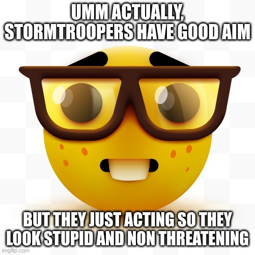 Nerd emoji | UMM ACTUALLY, STORMTROOPERS HAVE GOOD AIM BUT THEY JUST ACTING SO THEY LOOK STUPID AND NON THREATENING | image tagged in nerd emoji | made w/ Imgflip meme maker