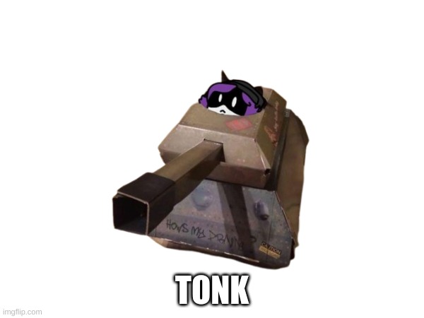 tonk | TONK | image tagged in tonk | made w/ Imgflip meme maker