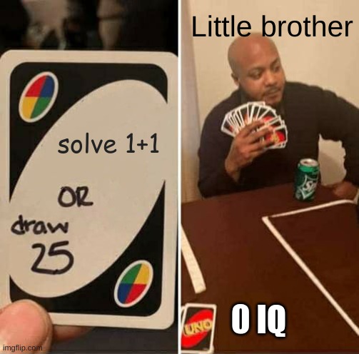 UNO Draw 25 Cards Meme | Little brother; solve 1+1; 0 IQ | image tagged in memes,uno draw 25 cards | made w/ Imgflip meme maker