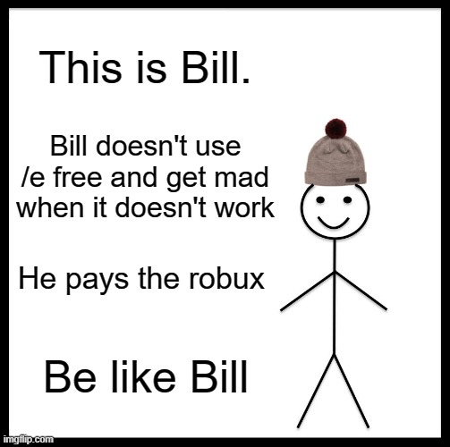 A lesson for the 5 y/o players | This is Bill. Bill doesn't use /e free and get mad when it doesn't work; He pays the robux; Be like Bill | image tagged in memes,be like bill | made w/ Imgflip meme maker