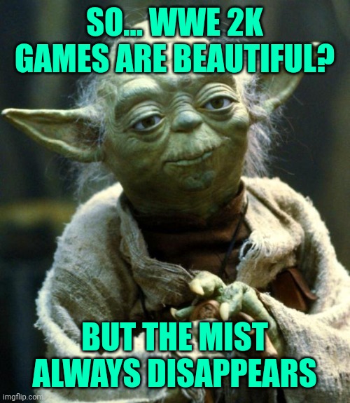 WWE 2K MIST | SO... WWE 2K GAMES ARE BEAUTIFUL? BUT THE MIST ALWAYS DISAPPEARS | image tagged in memes,star wars yoda | made w/ Imgflip meme maker
