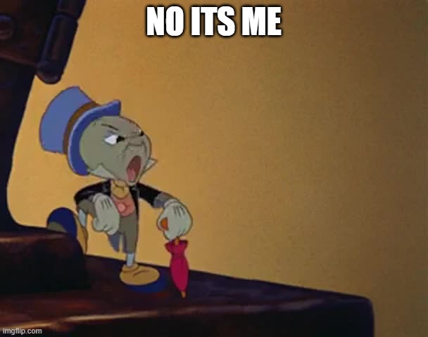 Jiminy Cricket | NO ITS ME | image tagged in jiminy cricket | made w/ Imgflip meme maker