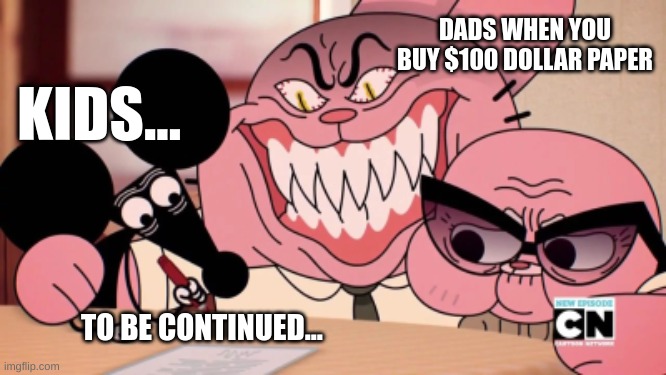 Evil Richard | DADS WHEN YOU BUY $100 DOLLAR PAPER; KIDS... TO BE CONTINUED... | image tagged in evil richard | made w/ Imgflip meme maker