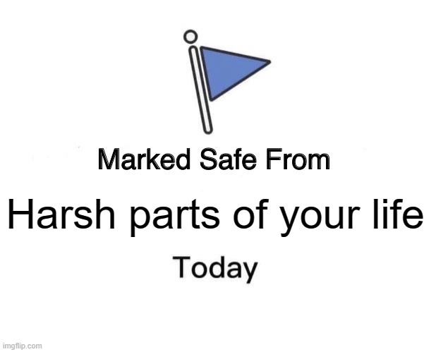 Yay | Harsh parts of your life | image tagged in memes,marked safe from | made w/ Imgflip meme maker