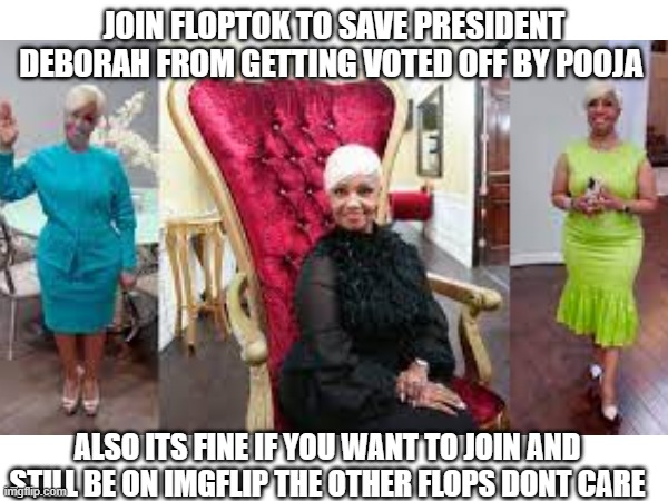join now for free papi | JOIN FLOPTOK TO SAVE PRESIDENT DEBORAH FROM GETTING VOTED OFF BY POOJA; ALSO ITS FINE IF YOU WANT TO JOIN AND STILL BE ON IMGFLIP THE OTHER FLOPS DONT CARE | image tagged in change my mind | made w/ Imgflip meme maker