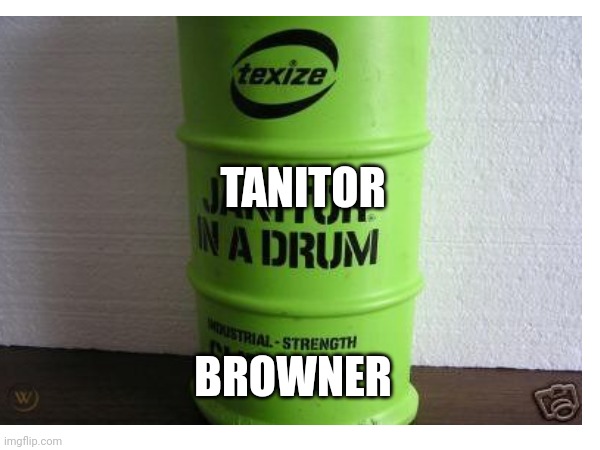 Tanitor | TANITOR; BROWNER | image tagged in janitor | made w/ Imgflip meme maker