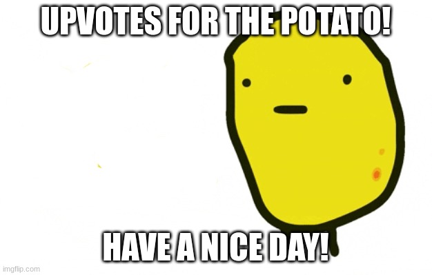 UPVOTES FOR THE POTATO! HAVE A NICE DAY! | image tagged in memes | made w/ Imgflip meme maker