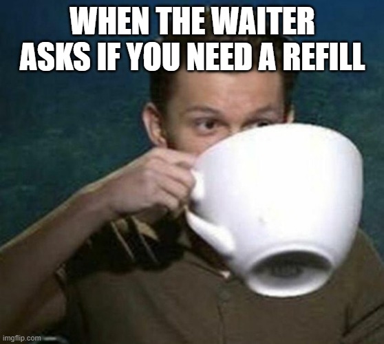 tom holland big teacup | WHEN THE WAITER ASKS IF YOU NEED A REFILL | image tagged in tom holland big teacup | made w/ Imgflip meme maker