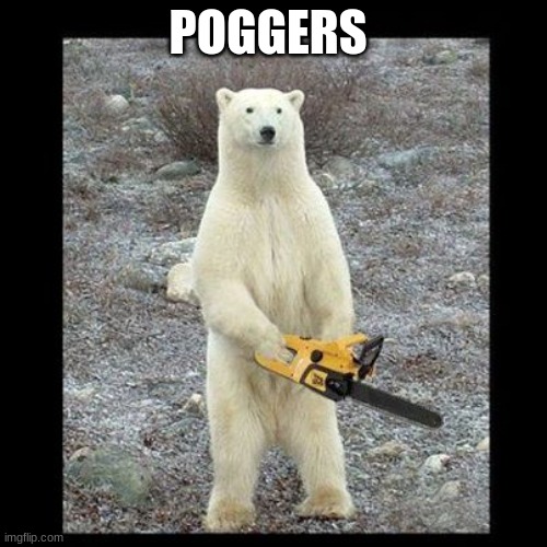 Chainsaw Bear Meme | POGGERS | image tagged in memes,chainsaw bear | made w/ Imgflip meme maker