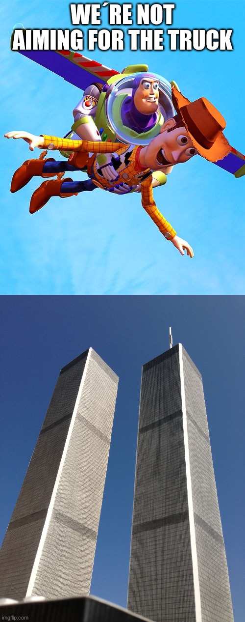 im gonna go to jail | WE´RE NOT AIMING FOR THE TRUCK | image tagged in buzz and woody,twin towers | made w/ Imgflip meme maker