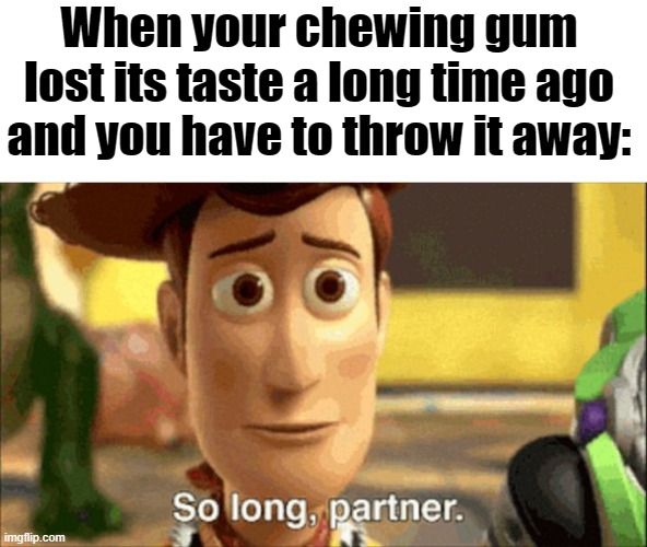 I try to chew it for as long as possible before throwing it out | When your chewing gum lost its taste a long time ago and you have to throw it away: | image tagged in so long partner,chewing gum,tasty,memes | made w/ Imgflip meme maker
