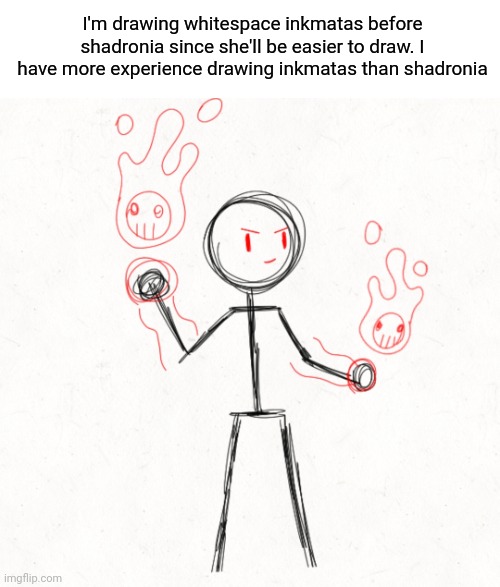 Just working on the pose | I'm drawing whitespace inkmatas before shadronia since she'll be easier to draw. I have more experience drawing inkmatas than shadronia | made w/ Imgflip meme maker