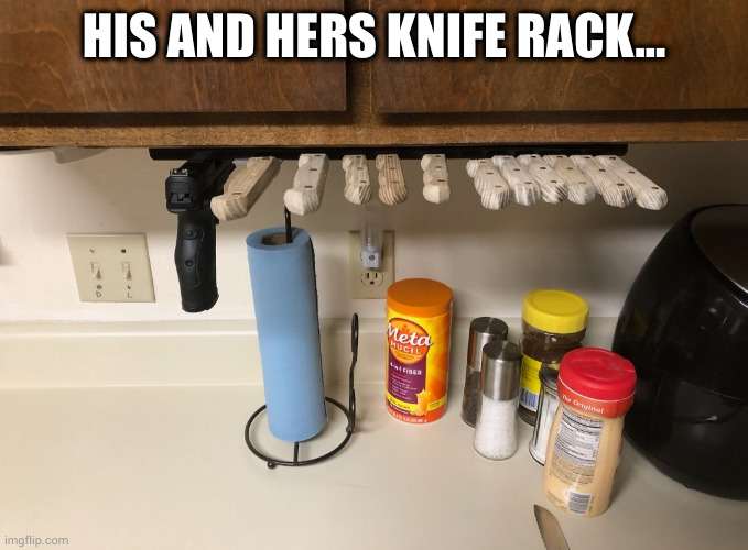 knife rack | HIS AND HERS KNIFE RACK... | image tagged in funny,guns,knives,kitchen | made w/ Imgflip meme maker