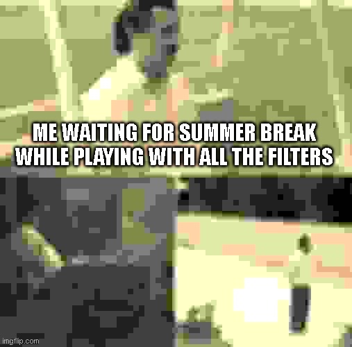 It's still too far... | ME WAITING FOR SUMMER BREAK WHILE PLAYING WITH ALL THE FILTERS | image tagged in memes,sad pablo escobar | made w/ Imgflip meme maker