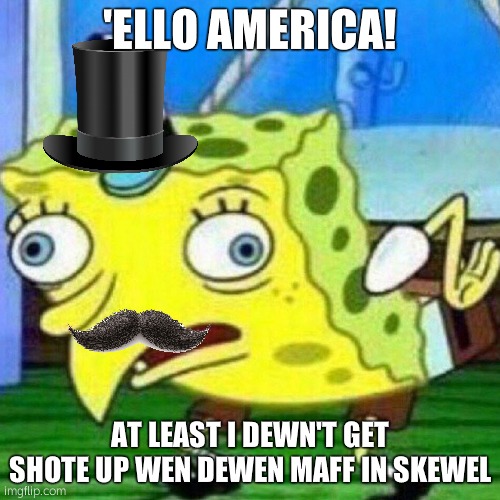 Working class british ppl | 'ELLO AMERICA! AT LEAST I DEWN'T GET SHOTE UP WEN DEWEN MAFF IN SKEWEL | image tagged in triggerpaul | made w/ Imgflip meme maker