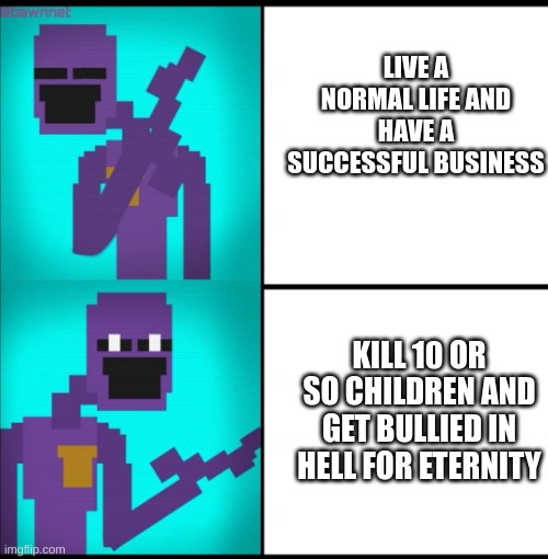 true tho | LIVE A NORMAL LIFE AND HAVE A SUCCESSFUL BUSINESS; KILL 10 OR SO CHILDREN AND GET BULLIED IN HELL FOR ETERNITY | image tagged in drake hotline bling meme fnaf edition | made w/ Imgflip meme maker