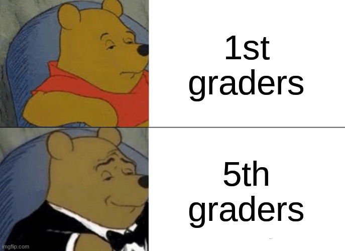 Tuxedo Winnie The Pooh | 1st graders; 5th graders | image tagged in memes,tuxedo winnie the pooh | made w/ Imgflip meme maker