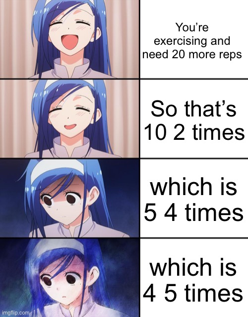 896 | You’re exercising and need 20 more reps; So that’s 10 2 times; which is 5 4 times; which is 4 5 times | image tagged in happiness to despair,excercise,strong,numbers,memes,relatable | made w/ Imgflip meme maker