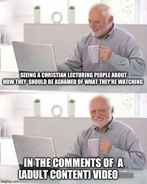 Looking up caught in 4k stuff, and: | SEEING A CHRISTIAN LECTURING PEOPLE ABOUT HOW THEY  SHOULD BE ASHAMED OF WHAT THEY'RE WATCHING; IN THE COMMENTS OF  A [ADULT CONTENT] VIDEO | image tagged in memes,hide the pain harold,funny memes,caught in 4k | made w/ Imgflip meme maker