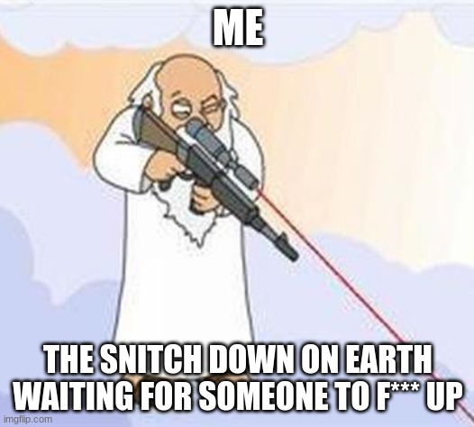 god sniper family guy | ME THE SNITCH DOWN ON EARTH WAITING FOR SOMEONE TO F*** UP | image tagged in god sniper family guy | made w/ Imgflip meme maker