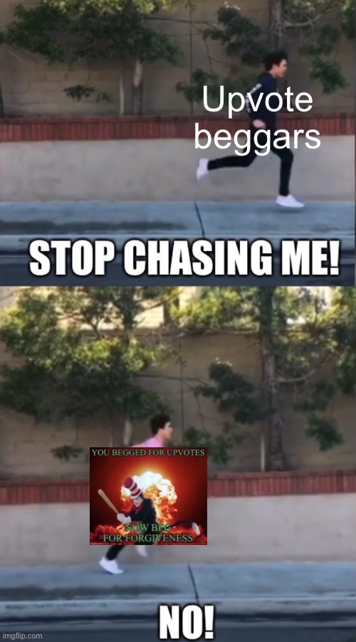 Meme #898 | Upvote beggars | image tagged in stop chasing me,upvotes,upvote begging,upvote beggars,beg for forgiveness,true | made w/ Imgflip meme maker