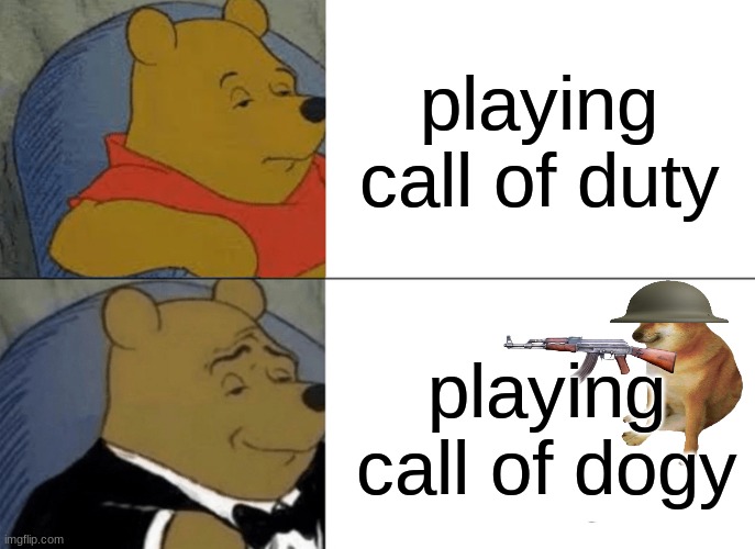 Tuxedo Winnie The Pooh | playing call of duty; playing call of dogy | image tagged in memes,tuxedo winnie the pooh | made w/ Imgflip meme maker
