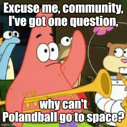Give me a reason why | Excuse me, community, I've got one question, why can't Polandball go to space? | image tagged in memes,no patrick,iceu,question,polandball | made w/ Imgflip meme maker