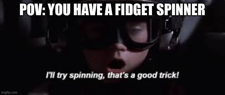 I'll try spinning | POV: YOU HAVE A FIDGET SPINNER | image tagged in i'll try spinning | made w/ Imgflip meme maker