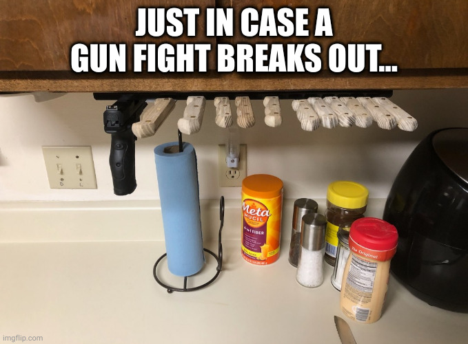 Never bring a knife to a gun fight | JUST IN CASE A GUN FIGHT BREAKS OUT... | image tagged in funny,guns,knives,kitchen | made w/ Imgflip meme maker