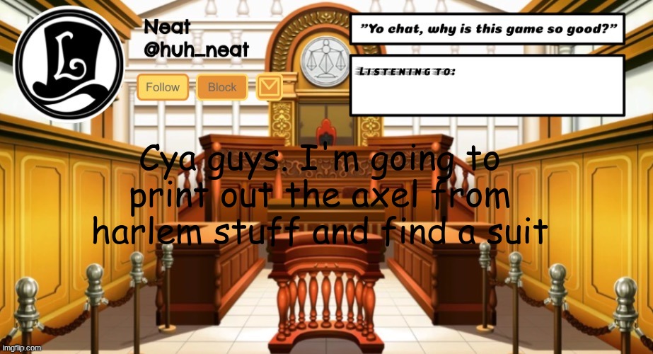 Huh_neat announcement template | Cya guys. I'm going to print out the axel from harlem stuff and find a suit | image tagged in huh_neat announcement template | made w/ Imgflip meme maker