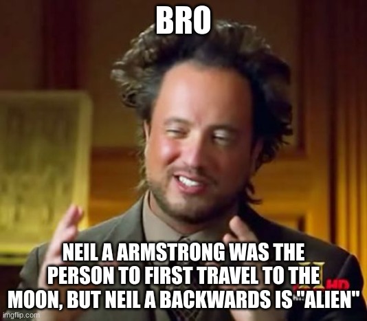 shower thought | BRO; NEIL A ARMSTRONG WAS THE PERSON TO FIRST TRAVEL TO THE MOON, BUT NEIL A BACKWARDS IS "ALIEN" | image tagged in memes,ancient aliens | made w/ Imgflip meme maker